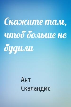Обложка книги «Скажите там, чтоб больше не будили» — Ант Скаландис