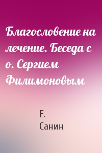 Благословение на лечение. Беседа с о. Сергием Филимоновым