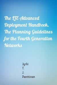 The LTE-Advanced Deployment Handbook. The Planning Guidelines for the Fourth Generation Networks