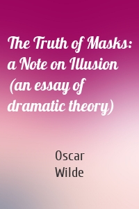 The Truth of Masks: a Note on Illusion (an essay of dramatic theory)