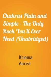 Chakras Plain and Simple - The Only Book You'll Ever Need (Unabridged)