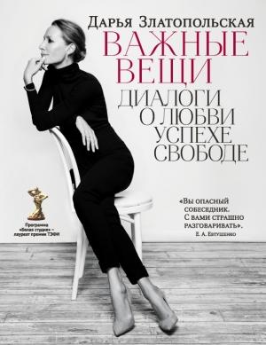 Обложка книги «Важные вещи. Диалоги о любви, успехе, свободе» — Дарья Златопольская