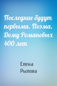 Последние будут первыми. Поэма. Дому Романовых 400 лет