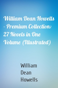 William Dean Howells - Premium Collection: 27 Novels in One Volume (Illustrated)