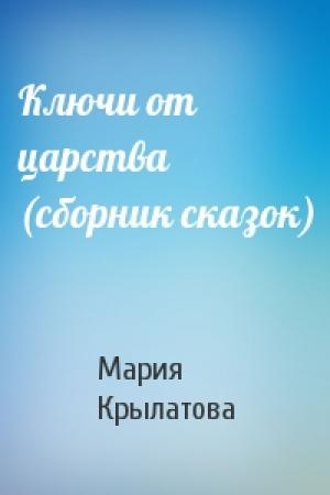 Обложка книги «Ключи от царства (сборник сказок)» — Мария Крылатова