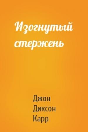 Обложка книги «Изогнутый стержень» — Джон Карр