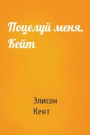 Обложка книги «Поцелуй меня, Кейт» — Элисон Кент