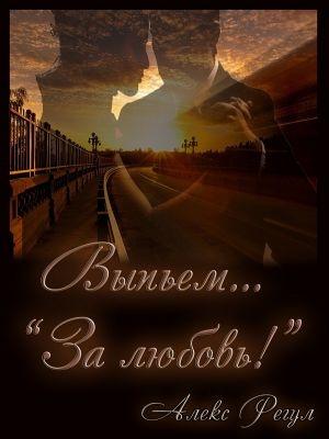Обложка книги «Выпьем... "За любовь!"» — Алекс Регул