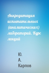 Аккредитация испытательных (аналитических) лабораторий. Курс лекций