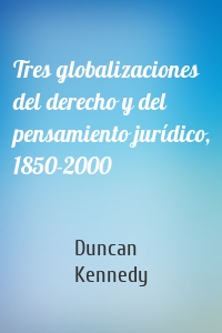 Tres globalizaciones del derecho y del pensamiento jurídico, 1850-2000