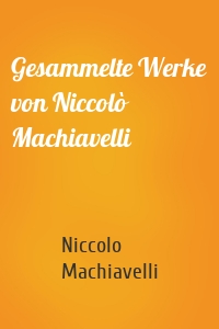 Gesammelte Werke von Niccolò Machiavelli