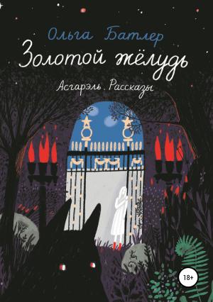 Обложка книги «Золотой жёлудь. Асгарэль. Рассказы» — Ольга Батлер
