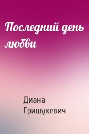 Обложка книги «Последний день любви» — Диана Гришукевич