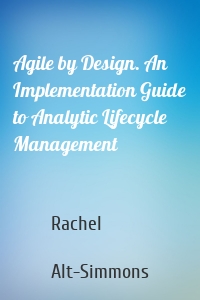 Agile by Design. An Implementation Guide to Analytic Lifecycle Management
