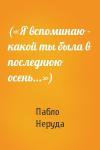 Пабло Неруда - («Я вспоминаю - какой ты была в последнюю осень...»)