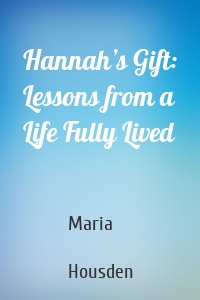 Hannah’s Gift: Lessons from a Life Fully Lived