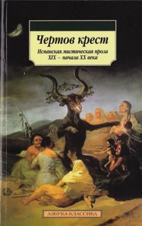 Обложка книги «Чертов крест: Испанская мистическая проза XIX — начала XX века» — Густаво Беккер, Эмилия Пардо Басан, Рамон де Валье-Инклан, Антонио Мачадо