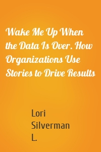 Wake Me Up When the Data Is Over. How Organizations Use Stories to Drive Results