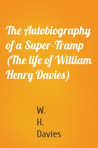 The Autobiography of a Super-Tramp (The life of William Henry Davies)