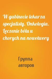 W gabinecie lekarza specjalisty. Onkologia. Leczenie bólu u chorych na nowotwory