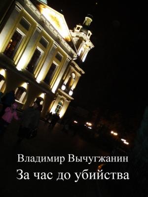 Обложка книги «За час до убийства» — Владимир Вычугжанин