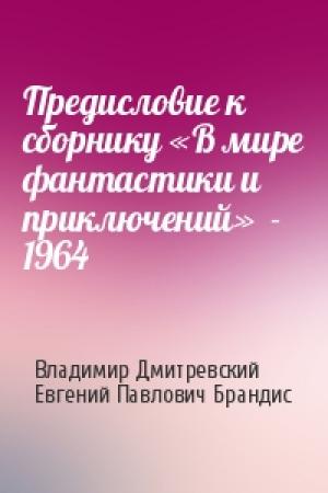 Обложка книги «Предисловие к сборнику «В мире фантастики и приключений»  - 1964» — Владимир Дмитревский, Евгений Брандис
