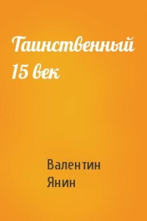 Обложка книги «Таинственный 15 век» — Валентин Янин