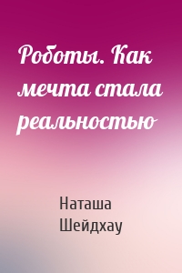 Роботы. Как мечта стала реальностью