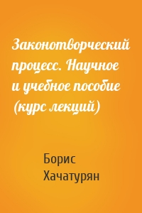 Законотворческий процесс. Научное и учебное пособие (курс лекций)