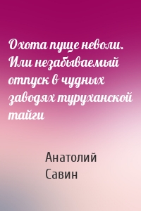 Охота пуще неволи. Или незабываемый отпуск в чудных заводях туруханской тайги