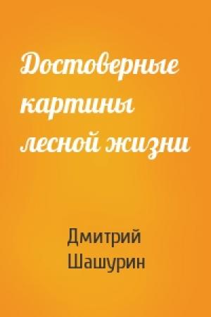 Обложка книги «Достоверные картины лесной жизни» — Дмитрий Шашурин