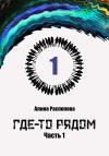 Алина Распопова - Где-то рядом. Часть 1