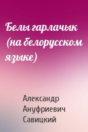 Обложка книги «Белы гарлачык (на белорусском языке)» — Александр Ануфриевич Савицкий