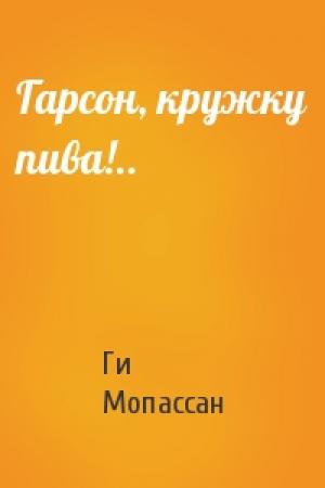 Обложка книги «Гарсон, кружку пива!..» — Ги Мопассан