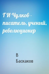 Г И Чулков - писатель, ученый, революционер