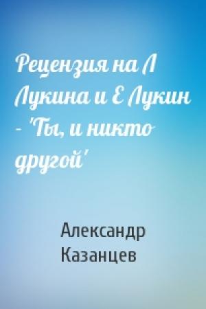 Обложка книги «Рецензия на Л Лукина и Е Лукин - 'Ты, и никто другой'» — Александр Казанцев