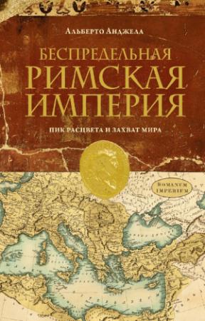 Обложка книги «Беспредельная Римская Империя. Пик расцвета и захват мира» — Альберто Анджела