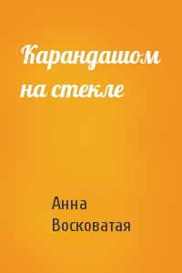 Анна Восковатая - Карандашом на стекле