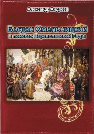 Обложка книги «Богдан Хмельницкий в поисках Переяславской Рады» — Александр Андреев, Максим Андреев