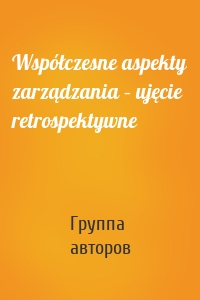 Współczesne aspekty zarządzania – ujęcie retrospektywne