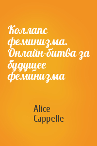 Alice Cappelle - Коллапс феминизма. Онлайн-битва за будущее феминизма