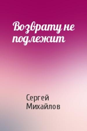 Обложка книги «Возврату не подлежит» — Сергей Михайлов