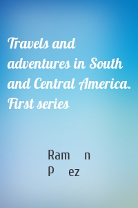 Travels and adventures in South and Central America. First series