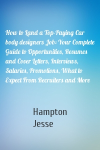 How to Land a Top-Paying Car body designers Job: Your Complete Guide to Opportunities, Resumes and Cover Letters, Interviews, Salaries, Promotions, What to Expect From Recruiters and More