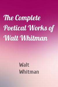 The Complete Poetical Works of Walt Whitman