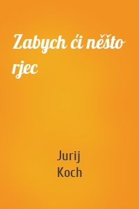 Zabych ći něšto rjec