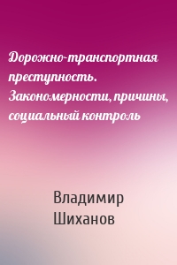 Дорожно-транспортная преступность. Закономерности, причины, социальный контроль