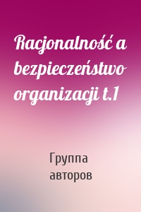 Racjonalność a bezpieczeństwo organizacji t.1