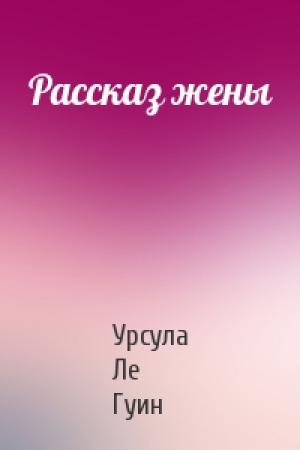 Обложка книги «Рассказ жены» — Урсула Ле Гуин