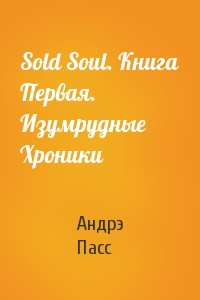 Андрэ Пасс - Sold Soul. Книга Первая. Изумрудные Хроники
